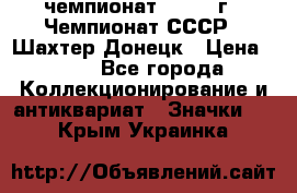 11.1) чемпионат : 1975 г - Чемпионат СССР - Шахтер-Донецк › Цена ­ 49 - Все города Коллекционирование и антиквариат » Значки   . Крым,Украинка